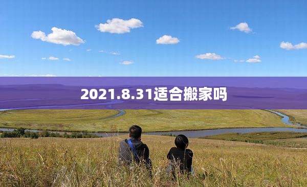 2021.8.31适合搬家吗