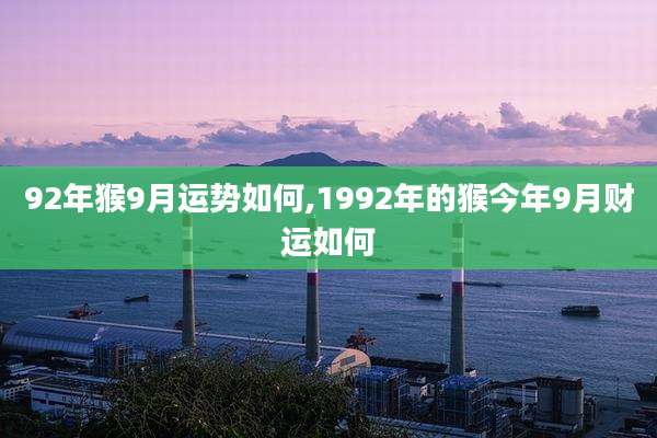 92年猴9月运势如何,1992年的猴今年9月财运如何