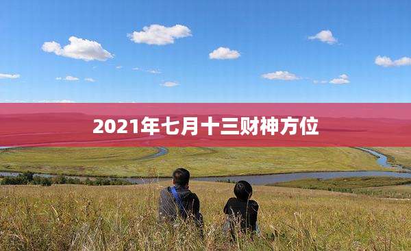 2021年七月十三财神方位