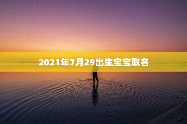 2021年7月29出生宝宝取名