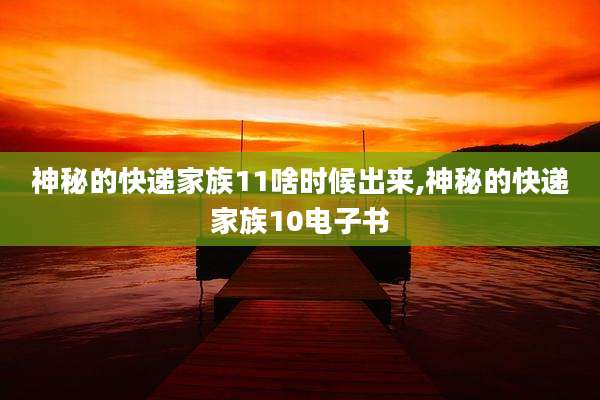 神秘的快递家族11啥时候出来,神秘的快递家族10电子书