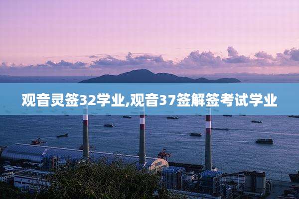 观音灵签32学业,观音37签解签考试学业