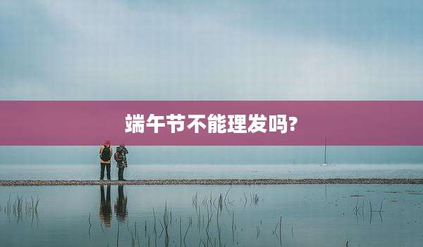 端午节不能理发吗?
