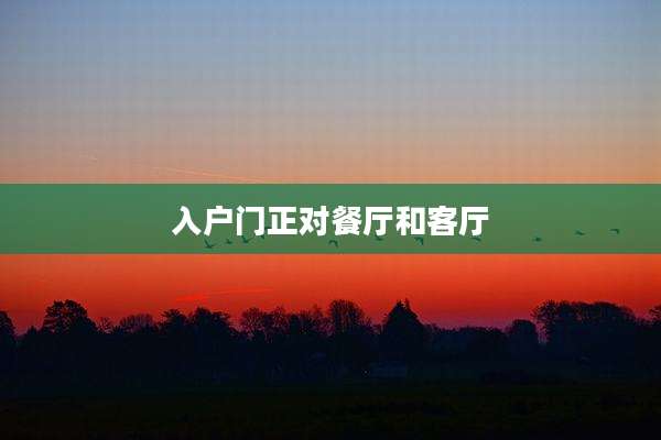入户门正对餐厅和客厅