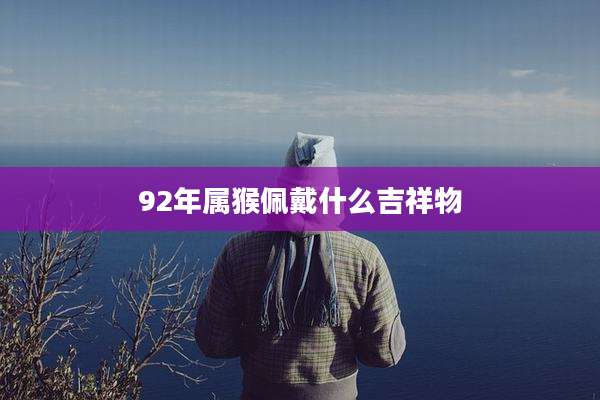 92年属猴佩戴什么吉祥物