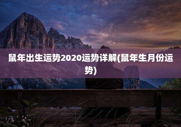 鼠年出生运势2020运势详解(鼠年生月份运势)