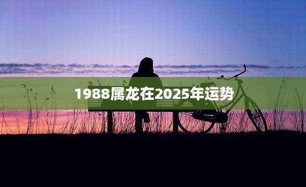 1988属龙在2025年运势