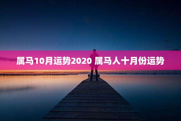 属马10月运势2020 属马人十月份运势