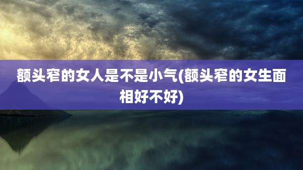 额头窄的女人是不是小气(额头窄的女生面相好不好)