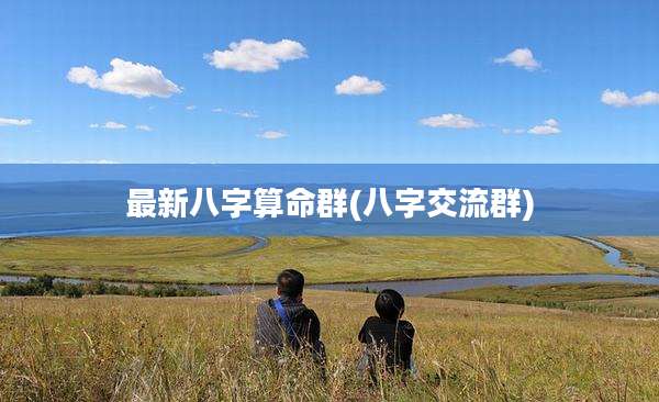 最新八字算命群(八字交流群)