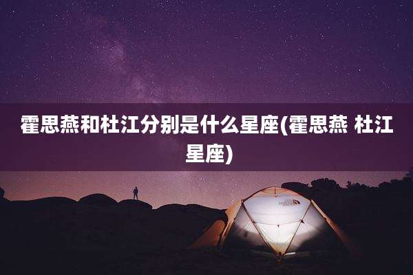 霍思燕和杜江分别是什么星座(霍思燕 杜江 星座)