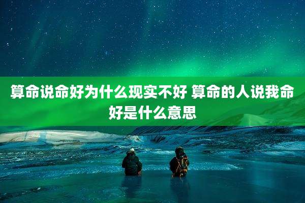 算命说命好为什么现实不好 算命的人说我命好是什么意思
