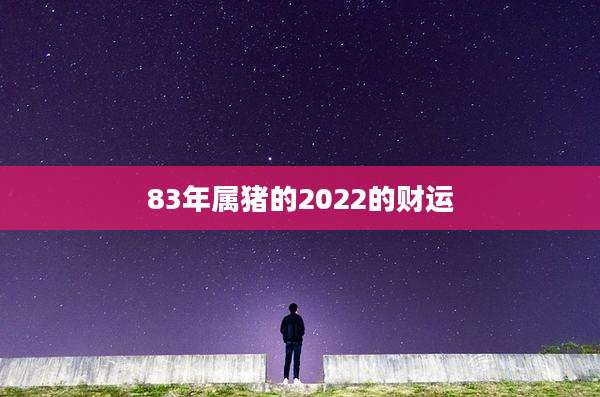 83年属猪的2022的财运