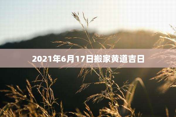 2021年6月17日搬家黄道吉日