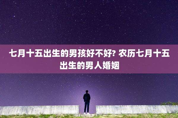 七月十五出生的男孩好不好? 农历七月十五出生的男人婚姻