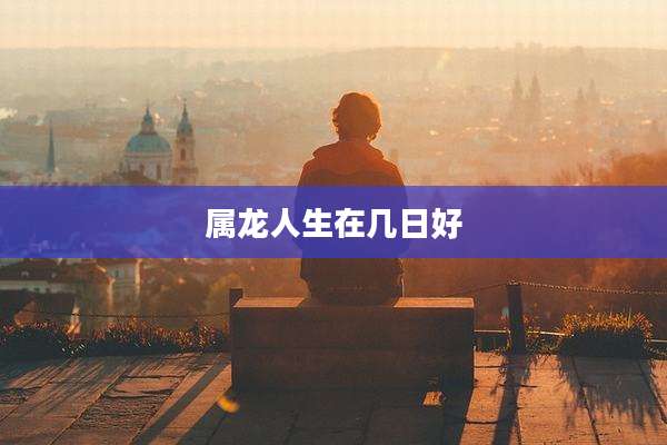 属龙人生在几日好