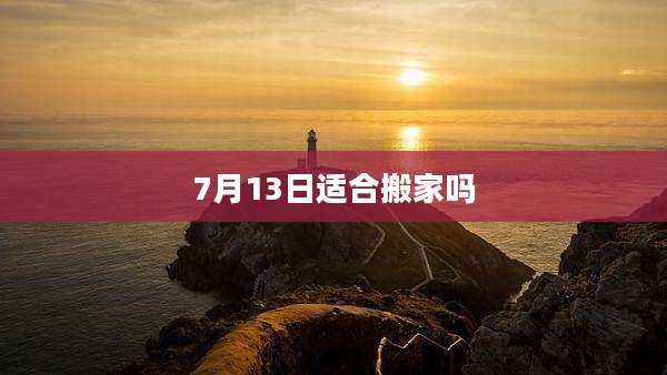 7月13日适合搬家吗