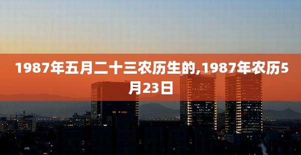 1987年五月二十三农历生的,1987年农历5月23日