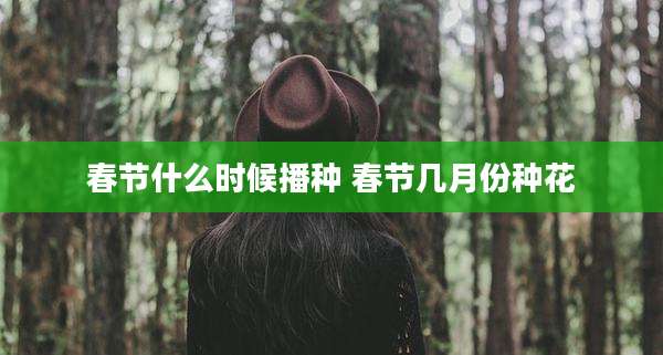 春节什么时候播种 春节几月份种花