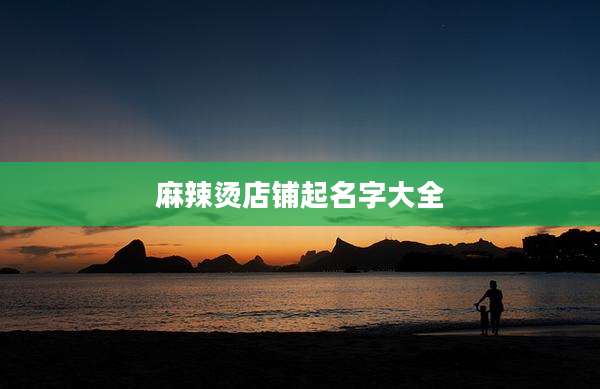 麻辣烫店铺起名字大全