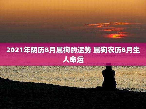2021年阴历8月属狗的运势 属狗农历8月生人命运