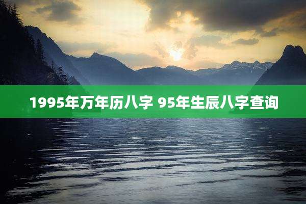 1995年万年历八字 95年生辰八字查询