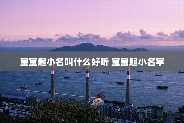 宝宝起小名叫什么好听 宝宝起小名字