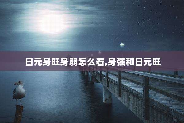 日元身旺身弱怎么看,身强和日元旺