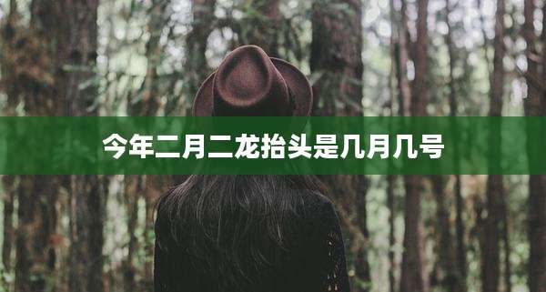 今年二月二龙抬头是几月几号