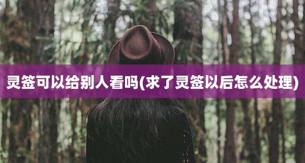 灵签可以给别人看吗(求了灵签以后怎么处理)