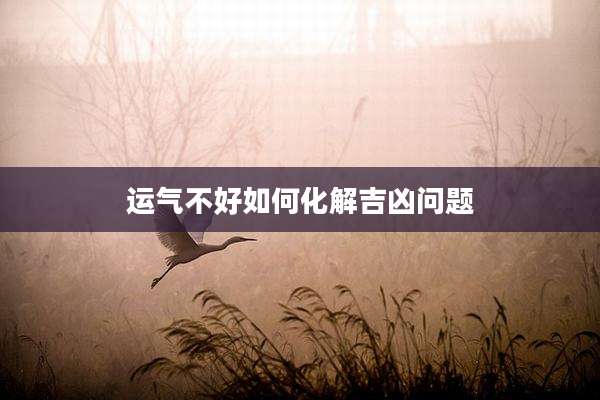 运气不好如何化解吉凶问题