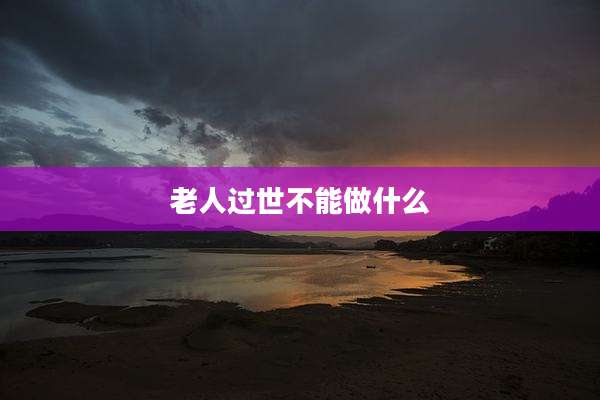老人过世不能做什么