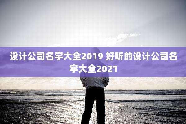 设计公司名字大全2019 好听的设计公司名字大全2021