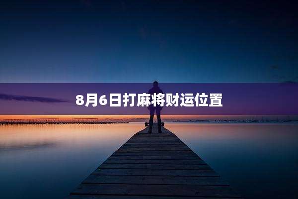 8月6日打麻将财运位置