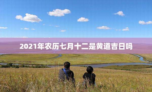 2021年农历七月十二是黄道吉日吗