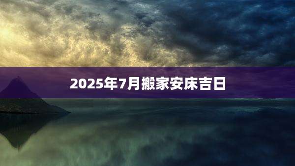2025年7月搬家安床吉日