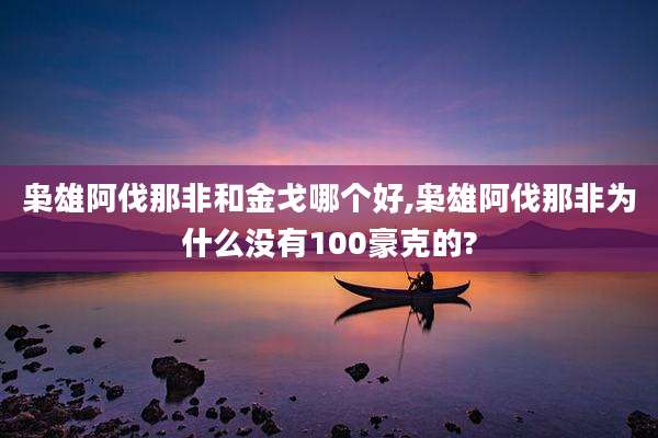 枭雄阿伐那非和金戈哪个好,枭雄阿伐那非为什么没有100豪克的?