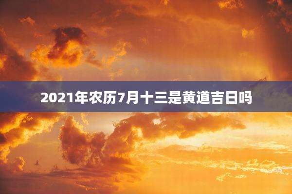 2021年农历7月十三是黄道吉日吗