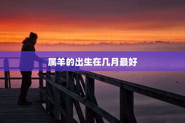 属羊的出生在几月最好