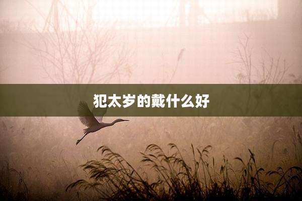 犯太岁的戴什么好