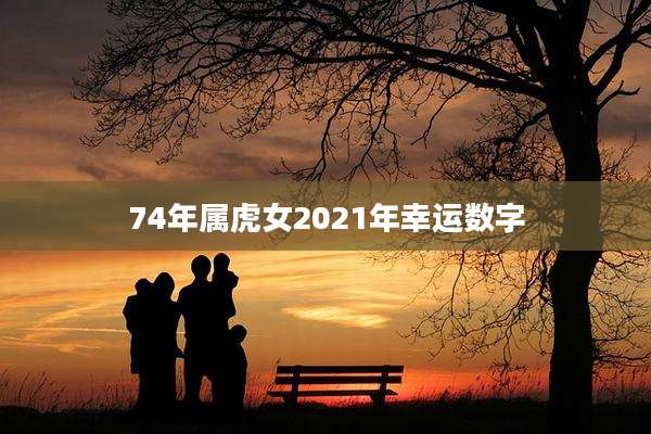 74年属虎女2021年幸运数字