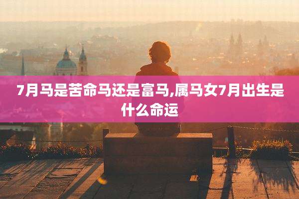 7月马是苦命马还是富马,属马女7月出生是什么命运