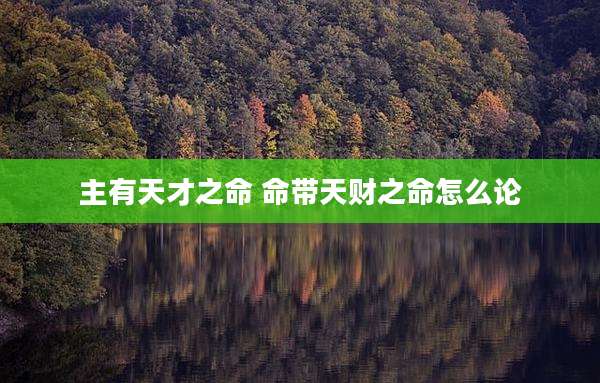 主有天才之命 命带天财之命怎么论
