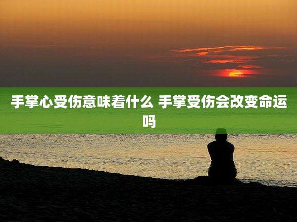 手掌心受伤意味着什么 手掌受伤会改变命运吗