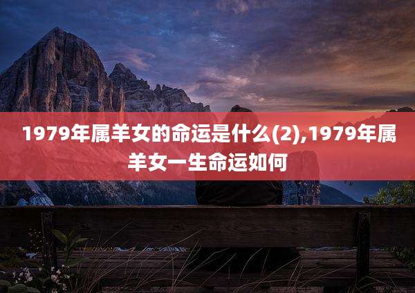 1979年属羊女的命运是什么(2),1979年属羊女一生命运如何