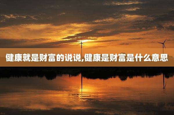 健康就是财富的说说,健康是财富是什么意思