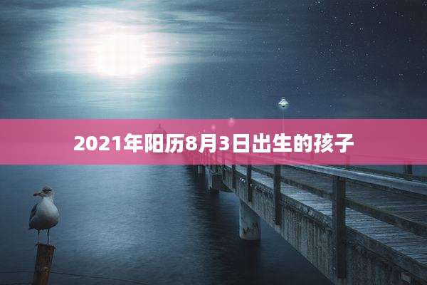 2021年阳历8月3日出生的孩子