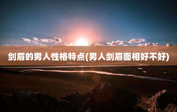 剑眉的男人性格特点(男人剑眉面相好不好)