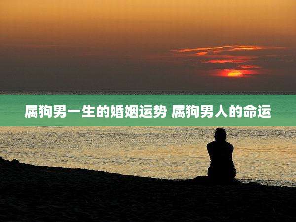属狗男一生的婚姻运势 属狗男人的命运