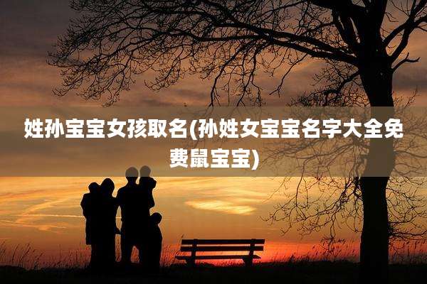 姓孙宝宝女孩取名(孙姓女宝宝名字大全免费鼠宝宝)